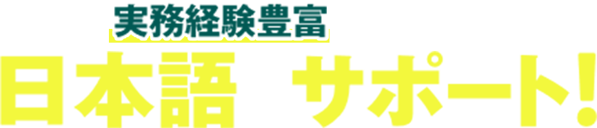 実務経験豊富なスタッフが日本語でサポート！
