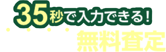 35秒で入力できる！カンタン無料査定